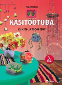 Käsitöötuba. Kunsti-ja tööõpetus, 3. osa